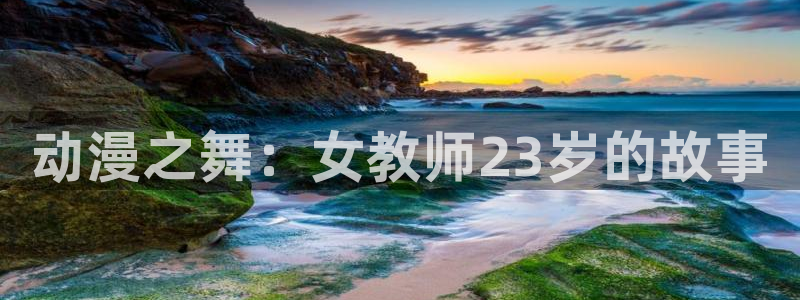 囧次元新版下载：动漫之舞：女教师23岁的故事